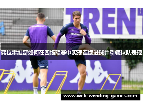 弗拉霍维奇如何在四场联赛中实现连续进球并引领球队表现