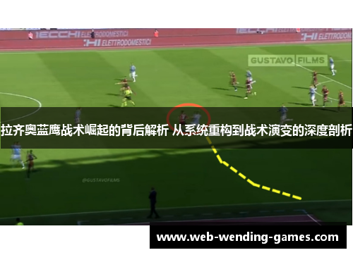 拉齐奥蓝鹰战术崛起的背后解析 从系统重构到战术演变的深度剖析