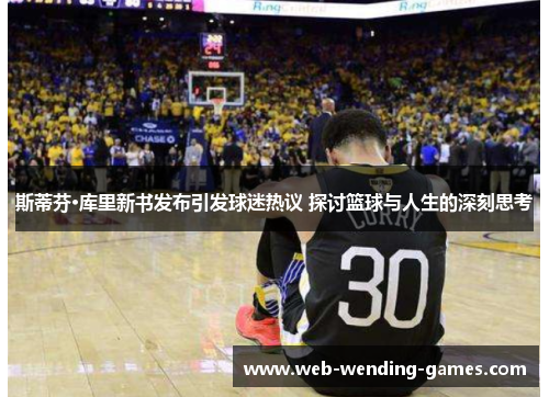 斯蒂芬·库里新书发布引发球迷热议 探讨篮球与人生的深刻思考 斯蒂芬·库里新书发布引发球迷热议 探讨篮球与人生的深刻思考