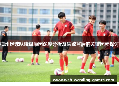 梅州足球队降级原因深度分析及失败背后的关键因素探讨 梅州足球队降级原因深度分析及失败背后的关键因素探讨
