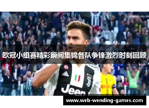 欧冠小组赛精彩瞬间集锦各队争锋激烈时刻回顾 欧冠小组赛精彩瞬间集锦各队争锋激烈时刻回顾