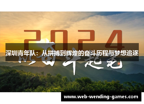深圳青年队:从拼搏到辉煌的奋斗历程与梦想追逐 深圳青年队:从拼搏到辉煌的奋斗历程与梦想追逐