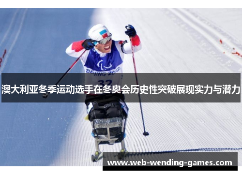 澳大利亚冬季运动选手在冬奥会历史性突破展现实力与潜力 澳大利亚冬季运动选手在冬奥会历史性突破展现实力与潜力