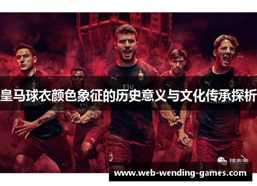 皇马球衣颜色象征的历史意义与文化传承探析 皇马球衣颜色象征的历史意义与文化传承探析