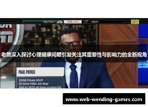 老詹深入探讨心理健康问题引发关注其重要性与影响力的全新视角 老詹深入探讨心理健康问题引发关注其重要性与影响力的全新视角