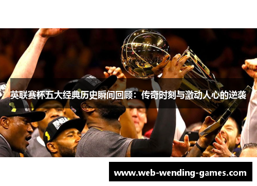 英联赛杯五大经典历史瞬间回顾：传奇时刻与激动人心的逆袭