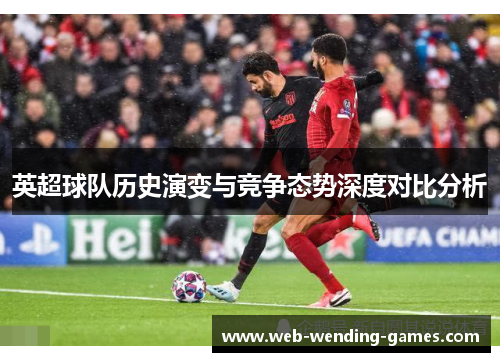 英超球队历史演变与竞争态势深度对比分析