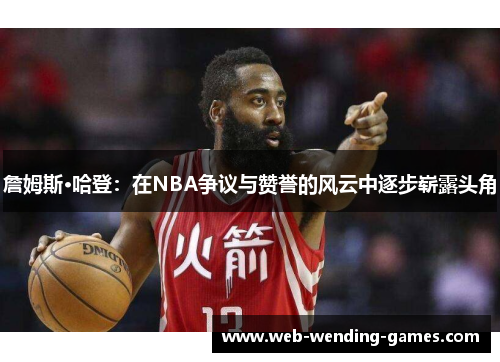 詹姆斯·哈登:在NBA争议与赞誉的风云中逐步崭露头角 詹姆斯·哈登:在NBA争议与赞誉的风云中逐步崭露头角