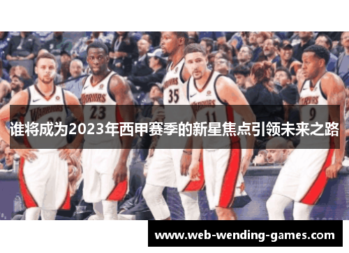 谁将成为2023年西甲赛季的新星焦点引领未来之路 谁将成为2023年西甲赛季的新星焦点引领未来之路