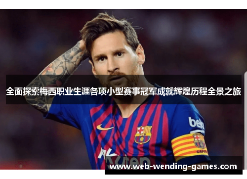 全面探索梅西职业生涯各项小型赛事冠军成就辉煌历程全景之旅