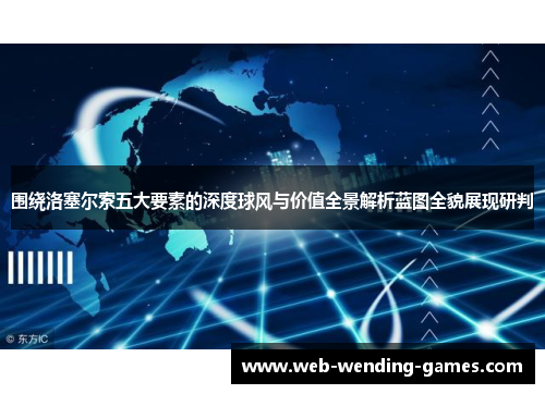 围绕洛塞尔索五大要素的深度球风与价值全景解析蓝图全貌展现研判