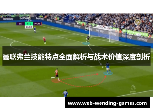 曼联弗兰技能特点全面解析与战术价值深度剖析