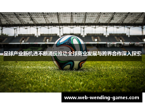 足球产业新机遇不断涌现推动全球商业发展与跨界合作深入探索