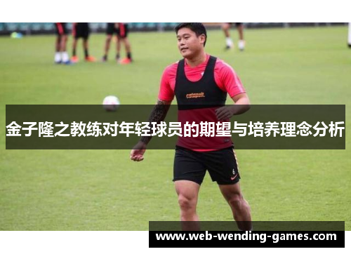 金子隆之教练对年轻球员的期望与培养理念分析