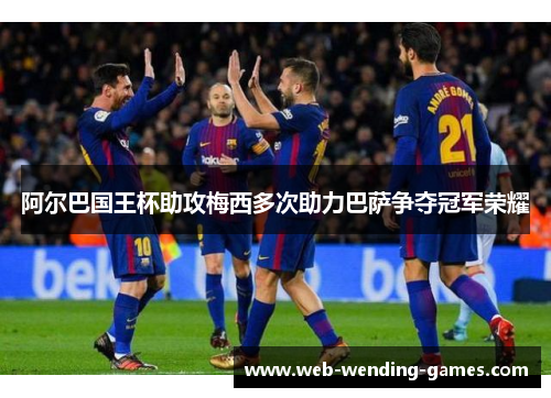 阿尔巴国王杯助攻梅西多次助力巴萨争夺冠军荣耀