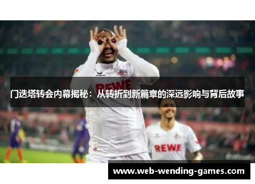 门迭塔转会内幕揭秘:从转折到新篇章的深远影响与背后故事 门迭塔转会内幕揭秘:从转折到新篇章的深远影响与背后故事