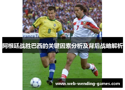 阿根廷战胜巴西的关键因素分析及背后战略解析