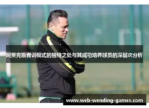 阿贾克斯青训模式的独特之处与其成功培养球员的深层次分析 阿贾克斯青训模式的独特之处与其成功培养球员的深层次分析