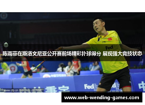 陈雨菲在斯洛文尼亚公开赛前场精彩扑球得分 展现强大竞技状态