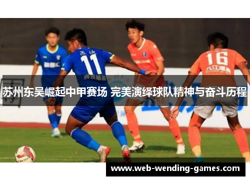 苏州东吴崛起中甲赛场 完美演绎球队精神与奋斗历程 苏州东吴崛起中甲赛场 完美演绎球队精神与奋斗历程