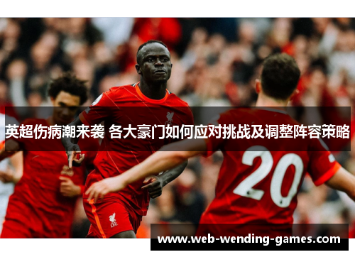 英超伤病潮来袭 各大豪门如何应对挑战及调整阵容策略 英超伤病潮来袭 各大豪门如何应对挑战及调整阵容策略