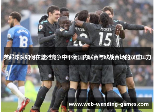 英超球队如何在激烈竞争中平衡国内联赛与欧战赛场的双重压力