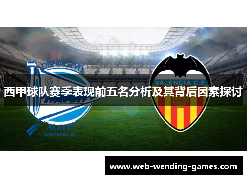 西甲球队赛季表现前五名分析及其背后因素探讨 西甲球队赛季表现前五名分析及其背后因素探讨