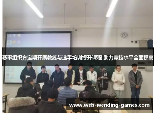赛事组织方定期开展教练与选手培训提升课程 助力竞技水平全面提高
