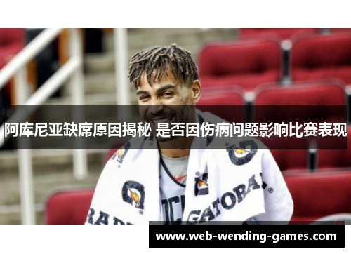 阿库尼亚缺席原因揭秘 是否因伤病问题影响比赛表现 阿库尼亚缺席原因揭秘 是否因伤病问题影响比赛表现