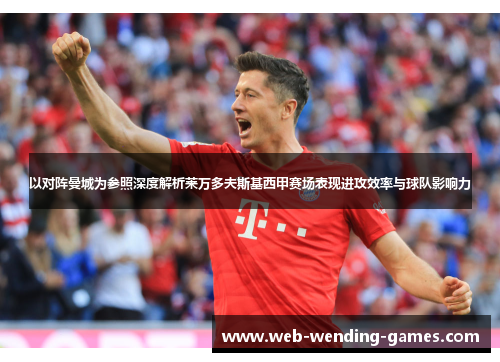 以对阵曼城为参照深度解析莱万多夫斯基西甲赛场表现进攻效率与球队影响力 以对阵曼城为参照深度解析莱万多夫斯基西甲赛场表现进攻效率与球队影响力