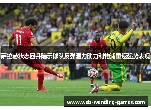 萨拉赫状态回升暗示球队反弹潜力助力利物浦重返强势表现 萨拉赫状态回升暗示球队反弹潜力助力利物浦重返强势表现