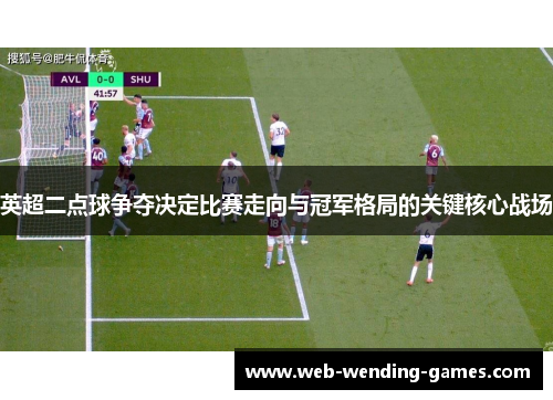 英超二点球争夺决定比赛走向与冠军格局的关键核心战场 英超二点球争夺决定比赛走向与冠军格局的关键核心战场