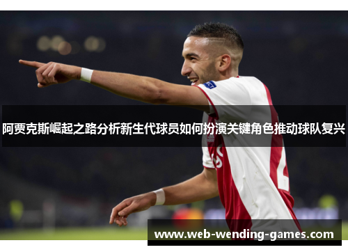 阿贾克斯崛起之路分析新生代球员如何扮演关键角色推动球队复兴 阿贾克斯崛起之路分析新生代球员如何扮演关键角色推动球队复兴