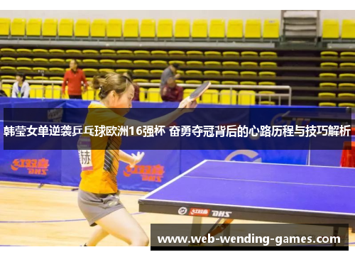 韩莹女单逆袭乒乓球欧洲16强杯 奋勇夺冠背后的心路历程与技巧解析 韩莹女单逆袭乒乓球欧洲16强杯 奋勇夺冠背后的心路历程与技巧解析