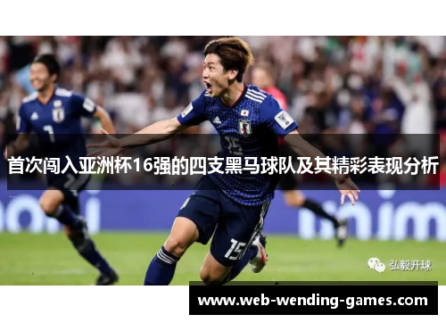 首次闯入亚洲杯16强的四支黑马球队及其精彩表现分析 首次闯入亚洲杯16强的四支黑马球队及其精彩表现分析
