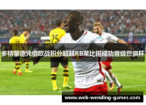 多特蒙德凭借欧战积分超越RB莱比锡成功晋级世俱杯